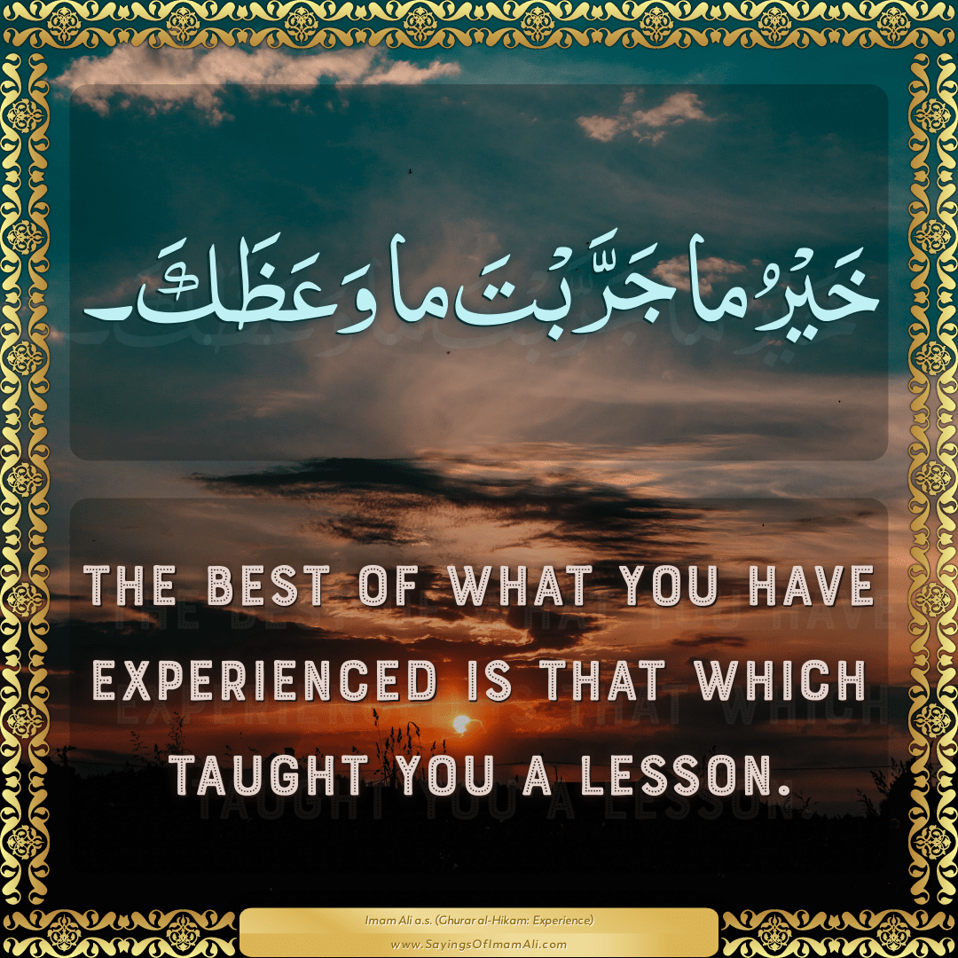 The best of what you have experienced is that which taught you a lesson.
